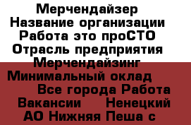 Мерчендайзер › Название организации ­ Работа-это проСТО › Отрасль предприятия ­ Мерчендайзинг › Минимальный оклад ­ 41 000 - Все города Работа » Вакансии   . Ненецкий АО,Нижняя Пеша с.